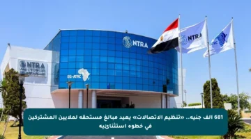 681 ألف جنيه.. «تنظيم الاتصالات» يعيد مبالغ مستحقة لملايين المشتركين في خطوة استثنائية